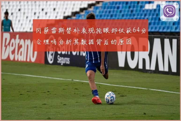 冈萨雷斯替补表现抢眼却仅获64分合理吗分析其数据背后的原因