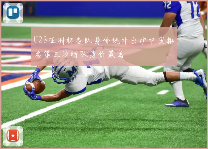 U23亚洲杯各队身价统计出炉中国排名第三沙特队身价最高