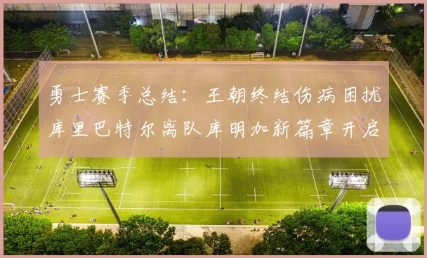 勇士赛季总结：王朝终结伤病困扰库里巴特尔离队库明加新篇章开启