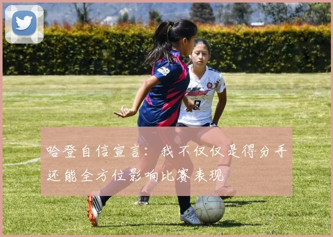 哈登自信宣言：我不仅仅是得分手还能全方位影响比赛表现